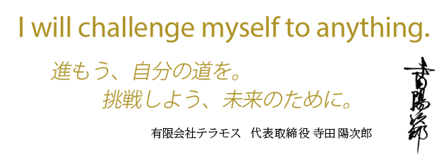 進もう、自分の道を。挑戦しよう、未来のために。- 有限会社テラモス